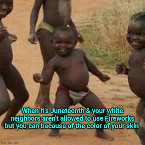 So where I live... This is a thing. | When it's Juneteenth & your white neighbors aren't allowed to use Fireworks but you can because of the color of your skin | image tagged in memes,third world success kid | made w/ Imgflip meme maker