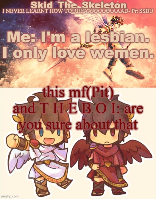 GOD FUCKING DAMNIT | Me: I'm a lesbian. I only love wemen. this mf(Pit) and T H E B O I: are you sure about that | image tagged in skid's pit template | made w/ Imgflip meme maker