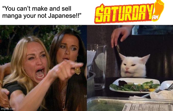 Woman Yelling At Cat Meme | “You can’t make and sell manga your not Japanese!!” | image tagged in memes,woman yelling at cat,anime meme,animeme,shitpost,funny memes | made w/ Imgflip meme maker