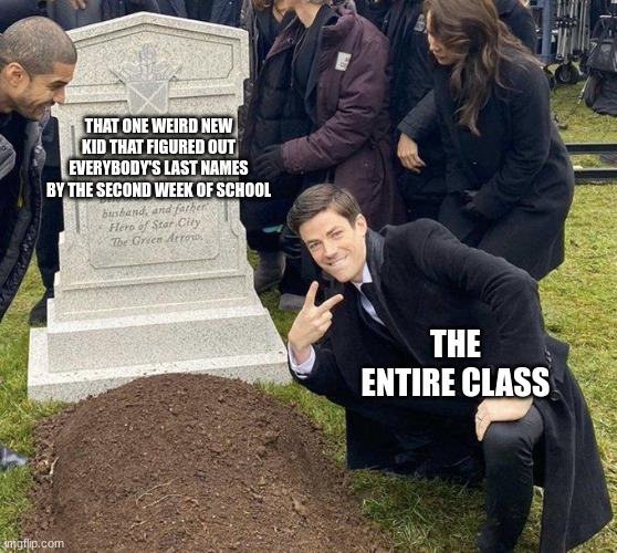 Funeral | THAT ONE WEIRD NEW KID THAT FIGURED OUT EVERYBODY'S LAST NAMES BY THE SECOND WEEK OF SCHOOL; THE ENTIRE CLASS | image tagged in funeral | made w/ Imgflip meme maker