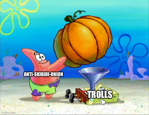 Their trollfeeding is insane | TROLLS; ANTI-SKIBIDI-UNION | image tagged in spongebob pumpkin funnel | made w/ Imgflip meme maker