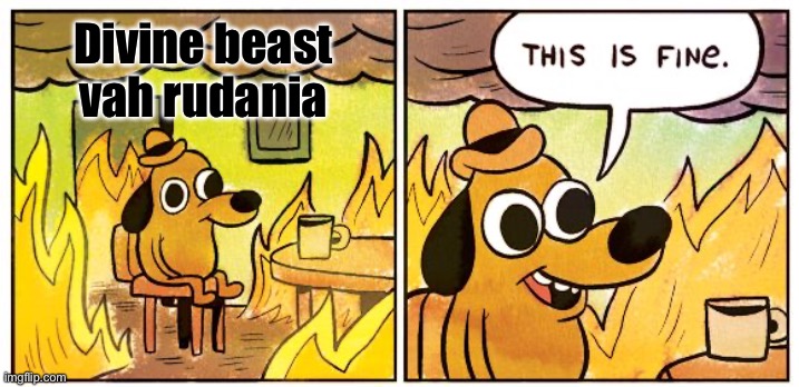 This Is Fine | Divine beast vah rudania | image tagged in memes,this is fine | made w/ Imgflip meme maker