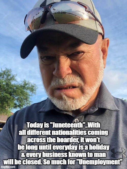 Seniors | Today is "Juneteenth"..With all different nationalities coming across the boarder, it won't be long until everyday is a holiday & every business known to man will be closed. So much for "Unemployment" | made w/ Imgflip meme maker