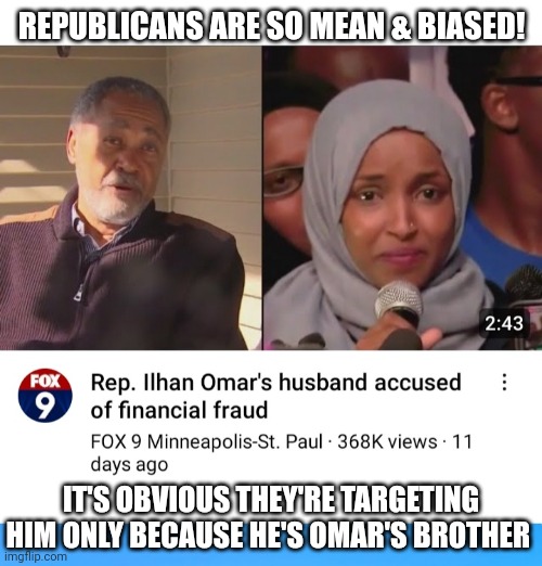 Terrorist-loving Wack-0 | REPUBLICANS ARE SO MEAN & BIASED! IT'S OBVIOUS THEY'RE TARGETING HIM ONLY BECAUSE HE'S OMAR'S BROTHER | image tagged in democrat,lunatic,you're fired,vote,republican | made w/ Imgflip meme maker