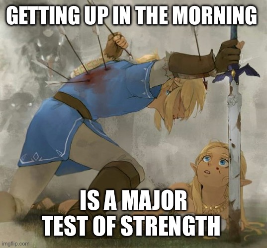 Link and zelda | GETTING UP IN THE MORNING; IS A MAJOR TEST OF STRENGTH | image tagged in link and zelda | made w/ Imgflip meme maker
