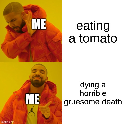 Drake Hotline Bling | eating a tomato; ME; dying a horrible gruesome death; ME | image tagged in memes,drake hotline bling | made w/ Imgflip meme maker