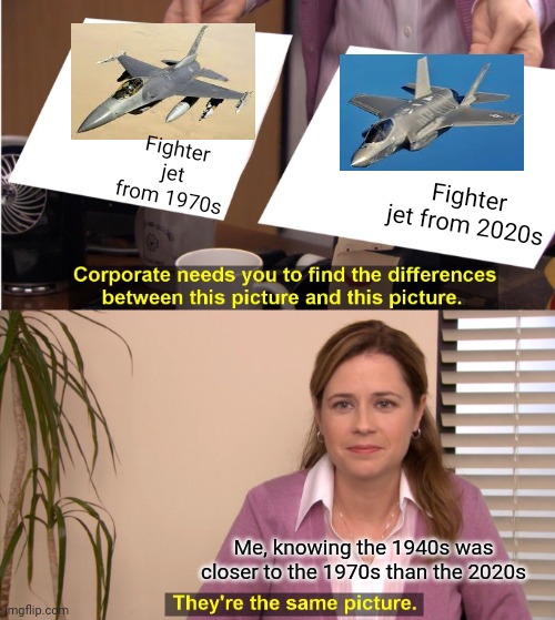 Jet vs Jet | Fighter jet from 1970s; Fighter jet from 2020s; Me, knowing the 1940s was closer to the 1970s than the 2020s | image tagged in memes,they're the same picture,aircraft,fighter jet,funny | made w/ Imgflip meme maker
