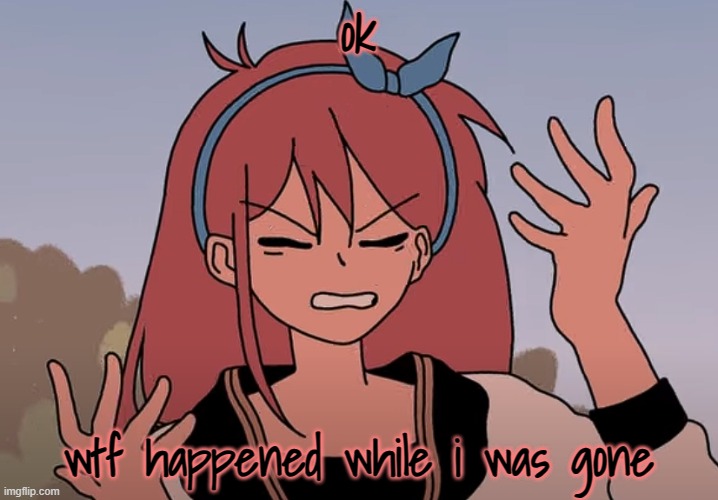 ok; wtf happened while i was gone | made w/ Imgflip meme maker
