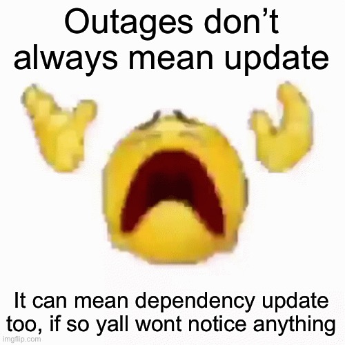 :nooo: | Outages don’t always mean update; It can mean dependency update too, if so yall wont notice anything | image tagged in nooo | made w/ Imgflip meme maker