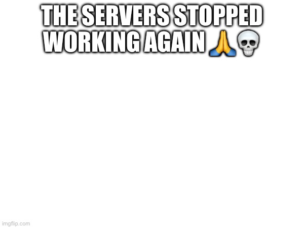 THE SERVERS STOPPED WORKING AGAIN 🙏💀 | made w/ Imgflip meme maker