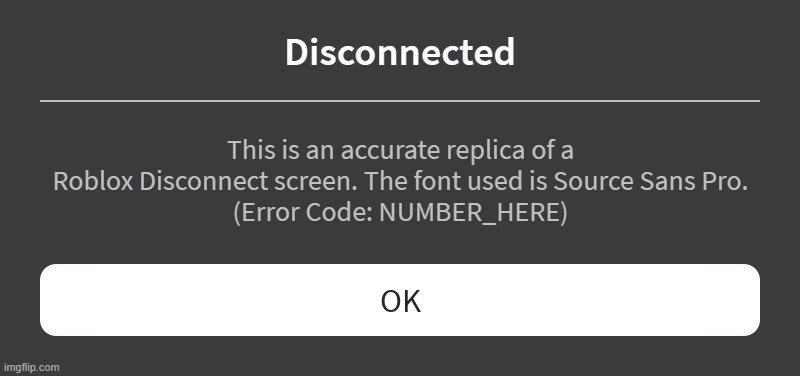 Roblox Disconnect Replica | Disconnected; This is an accurate replica of a Roblox Disconnect screen. The font used is Source Sans Pro.
(Error Code: NUMBER_HERE) | image tagged in roblox error message | made w/ Imgflip meme maker