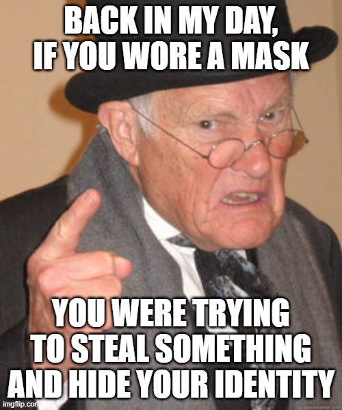 Back In My Day Meme | BACK IN MY DAY, IF YOU WORE A MASK; YOU WERE TRYING TO STEAL SOMETHING AND HIDE YOUR IDENTITY | image tagged in memes,back in my day | made w/ Imgflip meme maker
