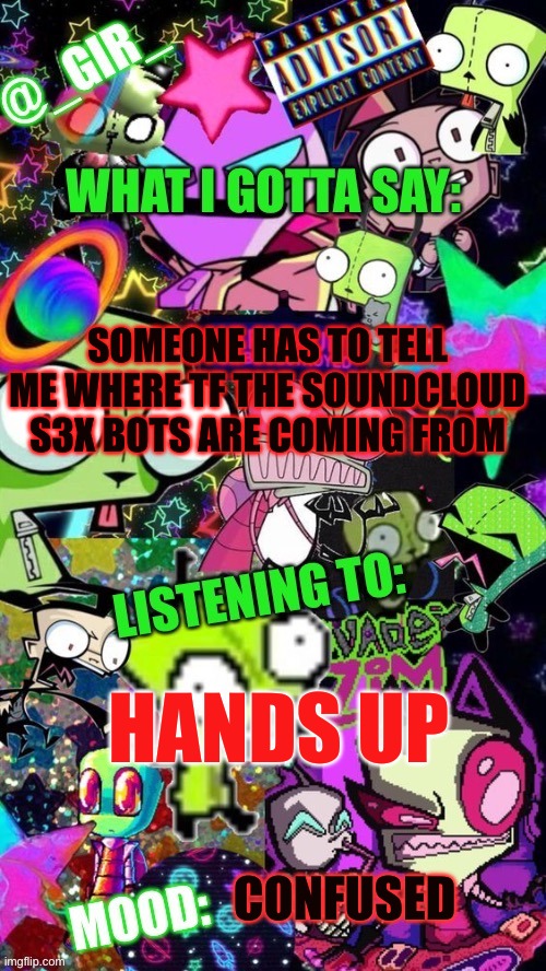 Girs temp | SOMEONE HAS TO TELL ME WHERE TF THE SOUNDCLOUD S3X BOTS ARE COMING FROM; HANDS UP; CONFUSED | image tagged in girs temp | made w/ Imgflip meme maker