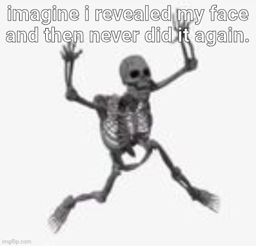 skeleton jumpscare | imagine i revealed my face and then never did it again. | image tagged in skeleton jumpscare | made w/ Imgflip meme maker
