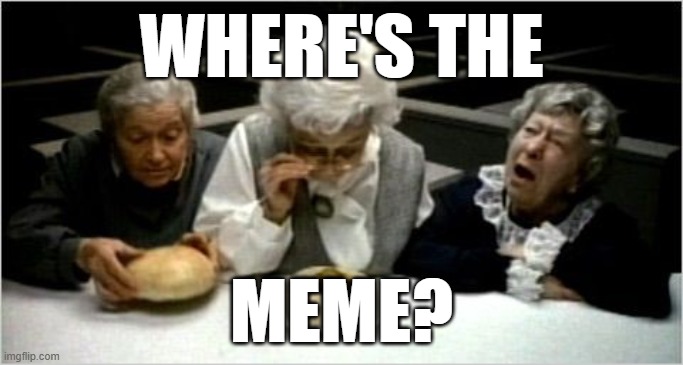 Where's the beef? | WHERE'S THE; MEME? | image tagged in where's the beef | made w/ Imgflip meme maker