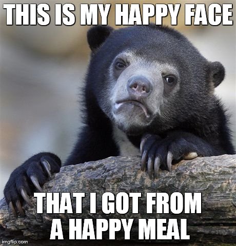 Confession Bear | THIS IS MY HAPPY FACE THAT I GOT FROM A HAPPY MEAL | image tagged in memes,confession bear | made w/ Imgflip meme maker