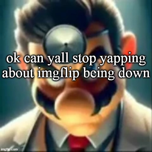 Dr mario ai | ok can yall stop yapping about imgflip being down | image tagged in dr mario ai | made w/ Imgflip meme maker