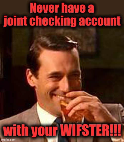 Jon Hamm mad men | Never have a joint checking account with your WIFSTER!!! | image tagged in jon hamm mad men | made w/ Imgflip meme maker