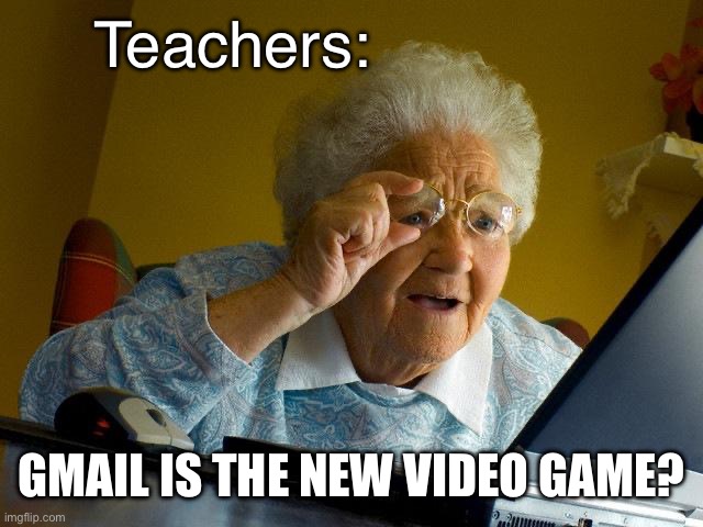 Grandma Finds The Internet | Teachers:; GMAIL IS THE NEW VIDEO GAME? | image tagged in memes,grandma finds the internet | made w/ Imgflip meme maker