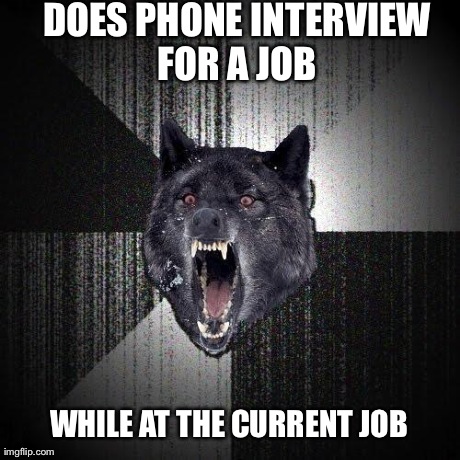 Insanity Wolf Meme | DOES PHONE INTERVIEW FOR A JOB  WHILE AT THE CURRENT JOB | image tagged in memes,insanity wolf,AdviceAnimals | made w/ Imgflip meme maker