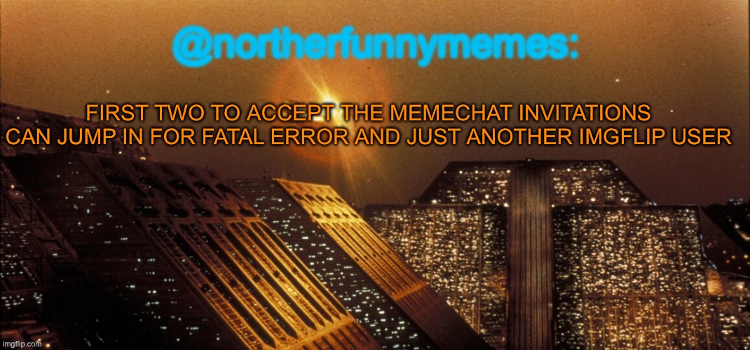 Context is in the comments | FIRST TWO TO ACCEPT THE MEMECHAT INVITATIONS CAN JUMP IN FOR FATAL ERROR AND JUST ANOTHER IMGFLIP USER | image tagged in northerfunnymemes announcement template | made w/ Imgflip meme maker