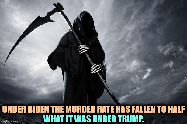Murders up under Trump, down under Biden. | WHAT IT WAS UNDER TRUMP. UNDER BIDEN THE MURDER RATE HAS FALLEN TO HALF | image tagged in death,murder,biden,better,trump,worse | made w/ Imgflip meme maker