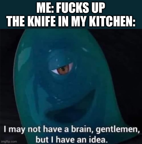 Idk what to put here | chain | ME: FUCKS UP
THE KNIFE IN MY KITCHEN: | image tagged in i may not have a brain | made w/ Imgflip meme maker