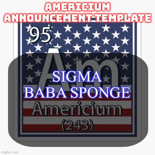 sorry I don’t have the font :((( | SIGMA BABA SPONGE | image tagged in americium announcement temp | made w/ Imgflip meme maker