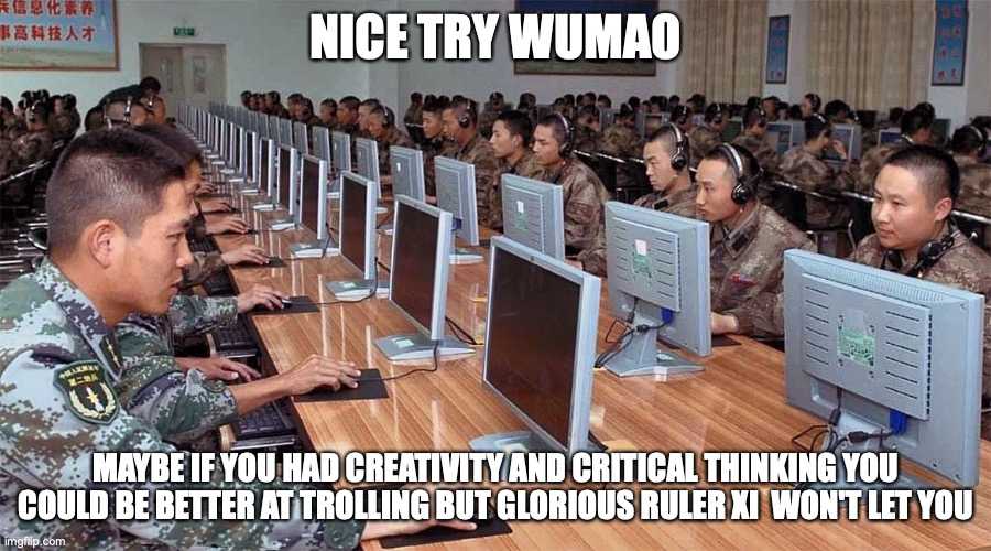 How to respond to pro-CCP trolls (aka Wumaos) on the internet | NICE TRY WUMAO; MAYBE IF YOU HAD CREATIVITY AND CRITICAL THINKING YOU COULD BE BETTER AT TROLLING BUT GLORIOUS RULER XI  WON'T LET YOU | image tagged in based,relatable,funny | made w/ Imgflip meme maker