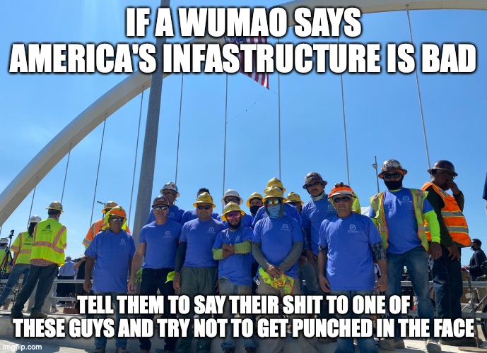 How to respond to a common Wumao anti-America argument | IF A WUMAO SAYS AMERICA'S INFASTRUCTURE IS BAD; TELL THEM TO SAY THEIR SHIT TO ONE OF THESE GUYS AND TRY NOT TO GET PUNCHED IN THE FACE | image tagged in america,truth,relatable,patriotic | made w/ Imgflip meme maker