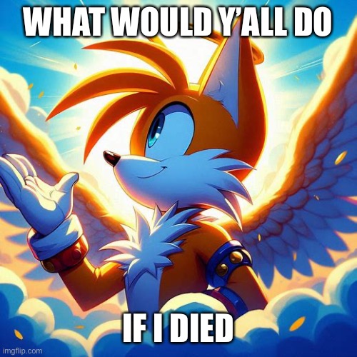 Image title | WHAT WOULD Y’ALL DO; IF I DIED | image tagged in tails as a god | made w/ Imgflip meme maker