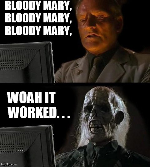 I'll Just Wait Here Meme | BLOODY MARY,  BLOODY MARY,  BLOODY MARY, WOAH IT      WORKED. . . | image tagged in memes,ill just wait here | made w/ Imgflip meme maker