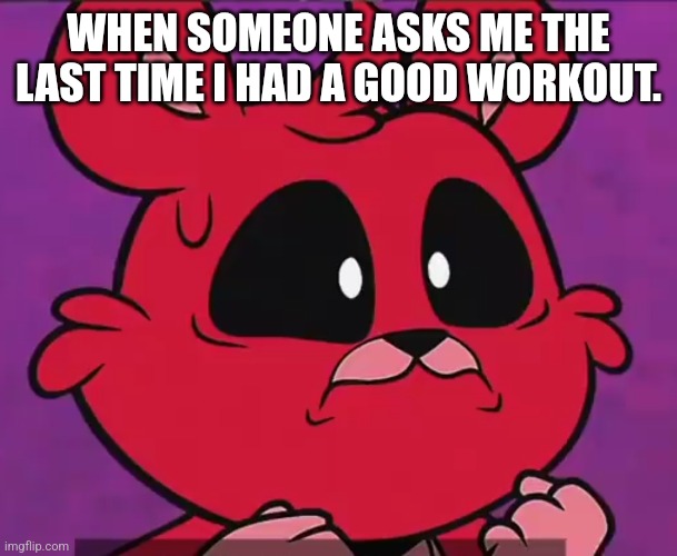 Exercise Shame | WHEN SOMEONE ASKS ME THE LAST TIME I HAD A GOOD WORKOUT. | image tagged in bobby bearhug realize | made w/ Imgflip meme maker