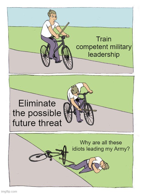 Bike Fall Meme | Train competent military leadership; Eliminate the possible future threat; Why are all these idiots leading my Army? | image tagged in memes,bike fall | made w/ Imgflip meme maker