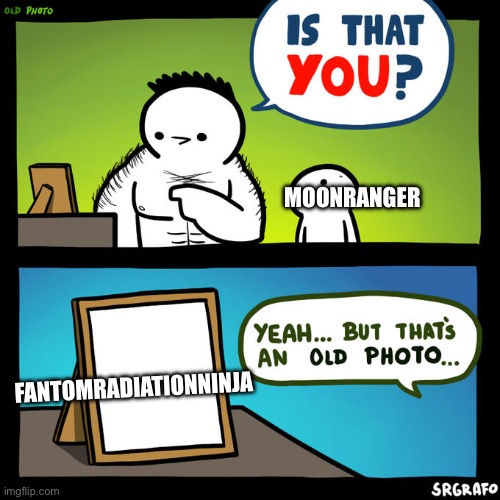 Is that you? Yeah, but that's an old photo | MOONRANGER FANTOMRADIATIONNINJA | image tagged in is that you yeah but that's an old photo | made w/ Imgflip meme maker