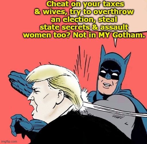 Trump's Gotham City | Cheat on your taxes & wives, try to overthrow an election, steal state secrets & assault women too? Not in MY Gotham. | image tagged in batman slaps trump,nevertrump meme,maga,donald trump is an idiot,basket of deplorables,new york city | made w/ Imgflip meme maker