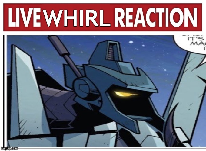 TF IDW whirl reaction | WHIRL | image tagged in live reaction | made w/ Imgflip meme maker