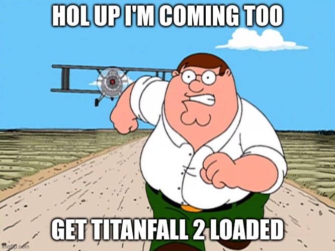 Peter Griffin running away | HOL UP I'M COMING TOO GET TITANFALL 2 LOADED | image tagged in peter griffin running away | made w/ Imgflip meme maker