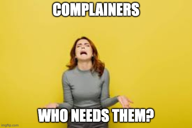 person complaining | COMPLAINERS; WHO NEEDS THEM? | image tagged in person complaining | made w/ Imgflip meme maker