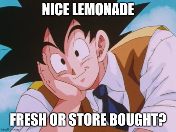 Condescending Goku Meme | NICE LEMONADE FRESH OR STORE BOUGHT? | image tagged in memes,condescending goku | made w/ Imgflip meme maker