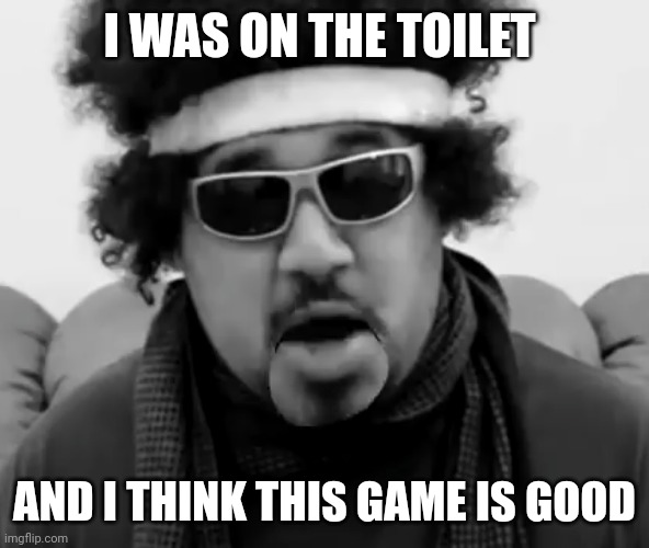 I WAS ON THE TOILET; AND I THINK THIS GAME IS GOOD | made w/ Imgflip meme maker