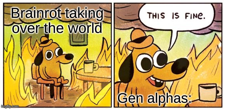 This Is Fine Meme | Brainrot taking over the world; Gen alphas: | image tagged in memes,this is fine | made w/ Imgflip meme maker
