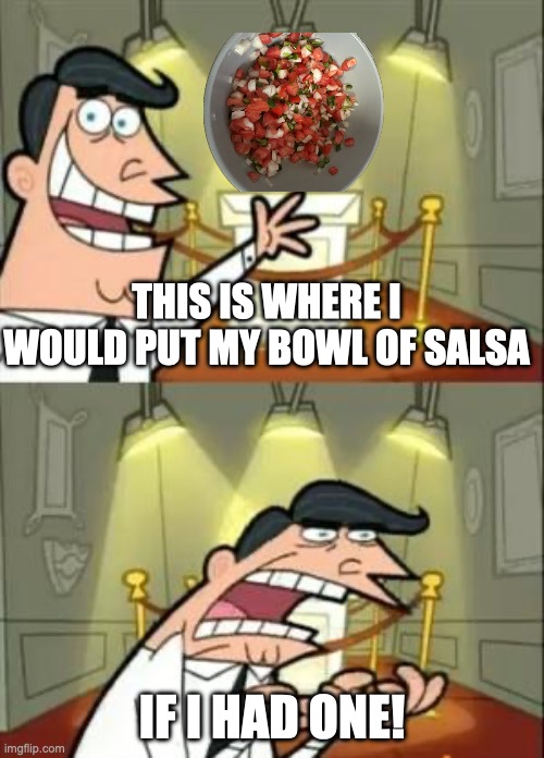 This is where I would put my salsa bowl if I had one! | THIS IS WHERE I WOULD PUT MY BOWL OF SALSA; IF I HAD ONE! | image tagged in memes,this is where i'd put my trophy if i had one | made w/ Imgflip meme maker