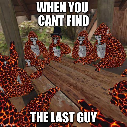 Gorilla Tag Lava Monkes | WHEN YOU 
CANT FIND; THE LAST GUY | image tagged in gorilla tag lava monkes | made w/ Imgflip meme maker