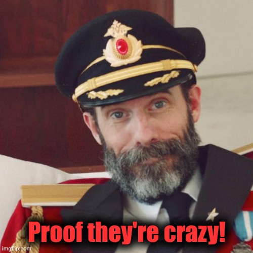 Captain Obvious | Proof they're crazy! | image tagged in captain obvious | made w/ Imgflip meme maker