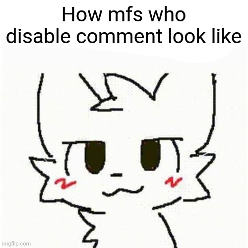 boykisser | How mfs who disable comment look like | image tagged in boykisser | made w/ Imgflip meme maker