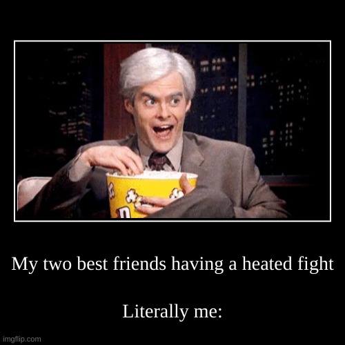 My two best friends having a heated fight | Literally me: | image tagged in funny,demotivationals | made w/ Imgflip demotivational maker