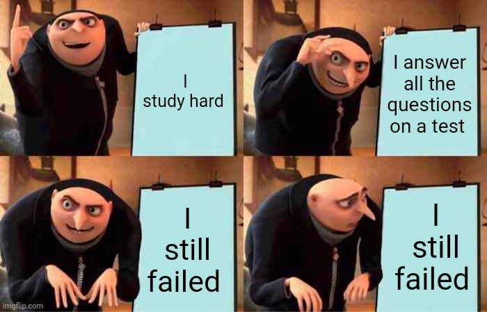 WHY? | I study hard; I answer all the questions on a test; I still failed; I still failed | image tagged in memes,gru's plan | made w/ Imgflip meme maker