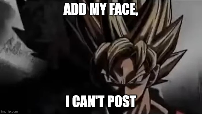 Goku Staring | ADD MY FACE, I CAN'T POST | image tagged in goku staring | made w/ Imgflip meme maker