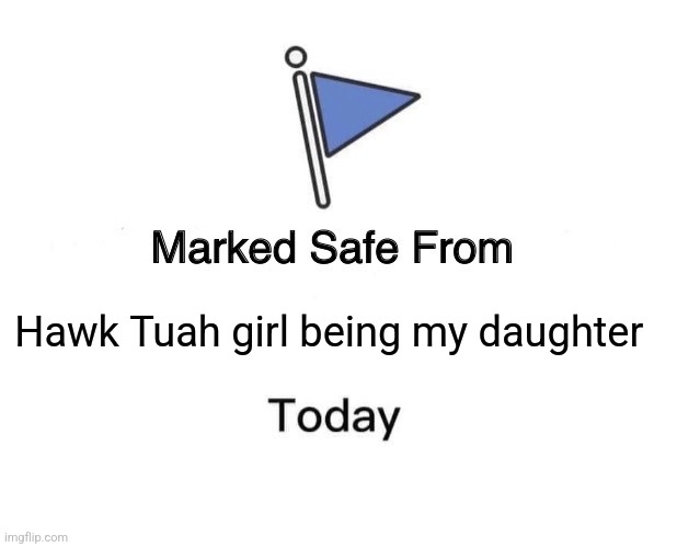 Marked Safe From Meme | Hawk Tuah girl being my daughter | image tagged in memes,marked safe from | made w/ Imgflip meme maker